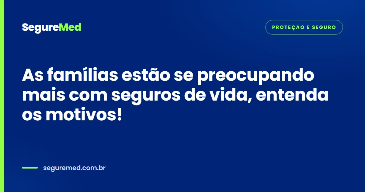 As famílias estão se preocupando mais com seguros de vida, entenda os motivos!
